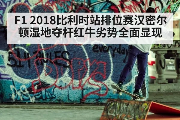 F1 2018比利时站排位赛汉密尔顿湿地夺杆红牛劣势全面显现