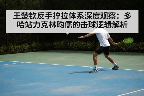 王楚钦反手拧拉体系深度观察:多哈站力克林昀儒的击球逻辑解析