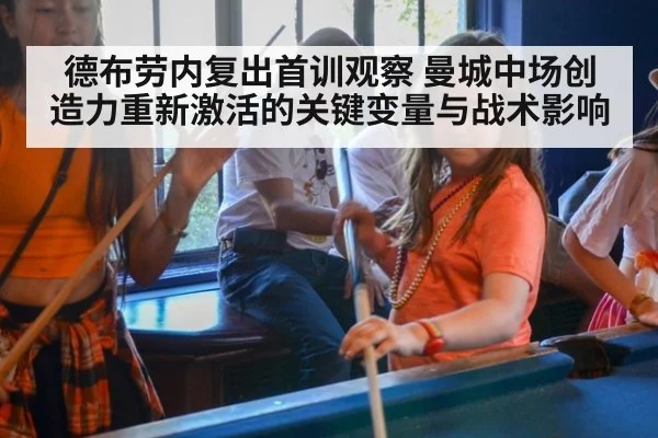 德布劳内复出首训观察 曼城中场创造力重新激活的关键变量与战术影响