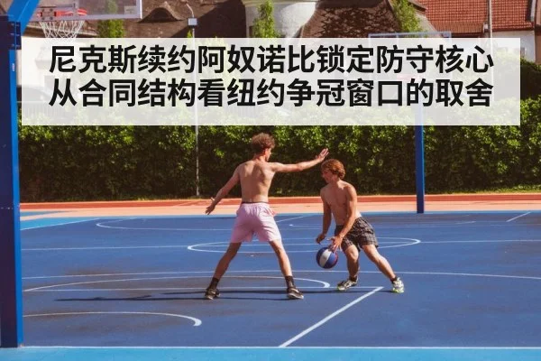 尼克斯续约阿奴诺比锁定防守核心 从合同结构看纽约争冠窗口的取舍