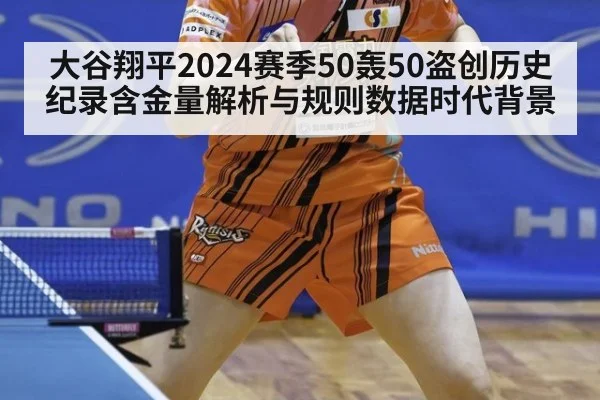 大谷翔平2024赛季50轰50盗创历史纪录含金量解析与规则数据时代背景